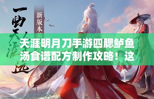 天涯明月刀手游四腮鲈鱼汤食谱配方制作攻略！这碗汤绝了！