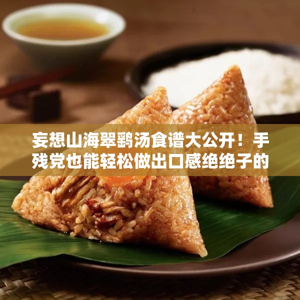 妄想山海翠鹞汤食谱大公开！手残党也能轻松做出口感绝绝子的秘方