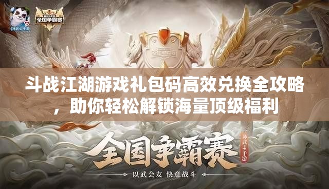斗战江湖游戏礼包码高效兑换全攻略，助你轻松解锁海量顶级福利
