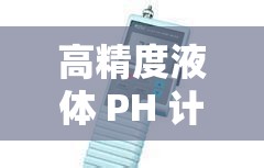 高精度液体 PH 计-精准测量液体酸碱度的可靠工具