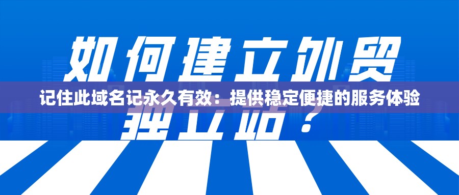 记住此域名记永久有效：提供稳定便捷的服务体验