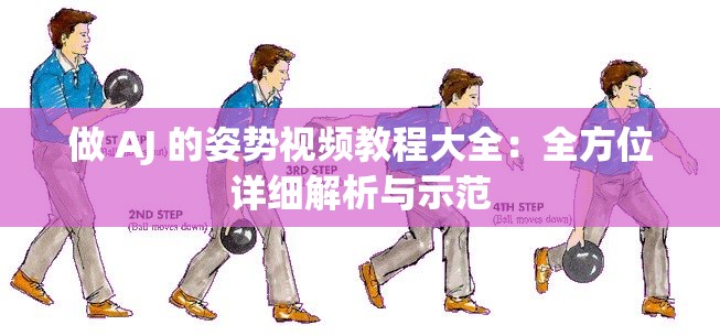 做 AJ 的姿势视频教程大全：全方位详细解析与示范