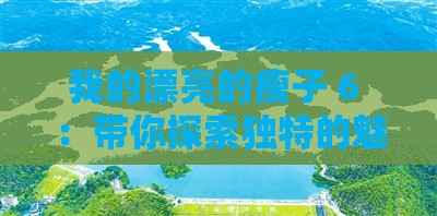 我的漂亮的瘦子 6 ：带你探索独特的魅力世界