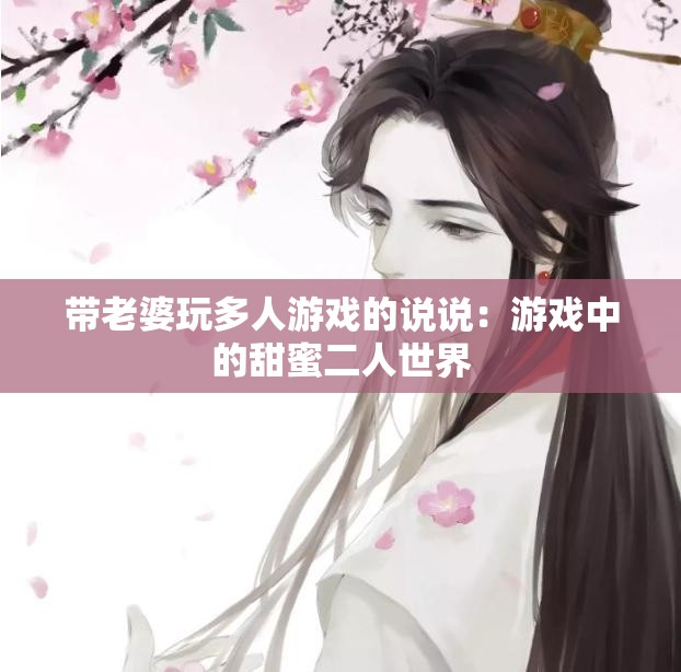 带老婆玩多人游戏的说说：游戏中的甜蜜二人世界
