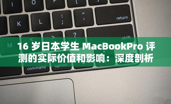 16 岁日本学生 MacBookPro 评测的实际价值和影响：深度剖析与全面解读