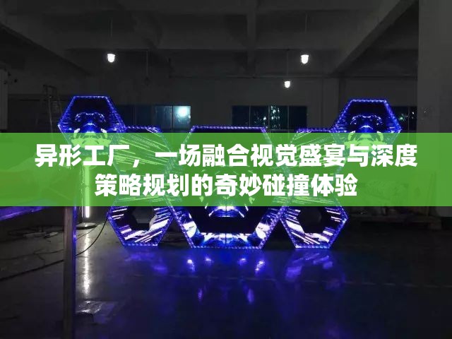 异形工厂，一场融合视觉盛宴与深度策略规划的奇妙碰撞体验