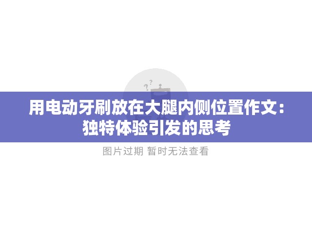 用电动牙刷放在大腿内侧位置作文：独特体验引发的思考