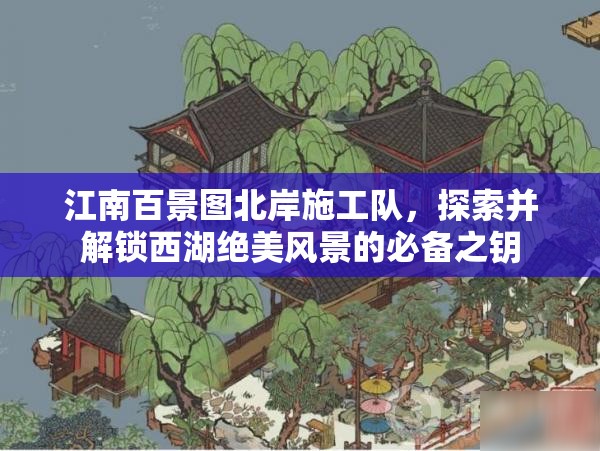 江南百景图北岸施工队，探索并解锁西湖绝美风景的必备之钥