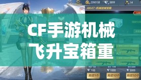 CF手游机械飞升宝箱重磅登场，探索并解锁机械迷城的终极秘密