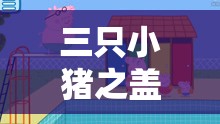 三只小猪之盖房大作战游戏乐趣解析及其在资源管理教育中的重要性探讨