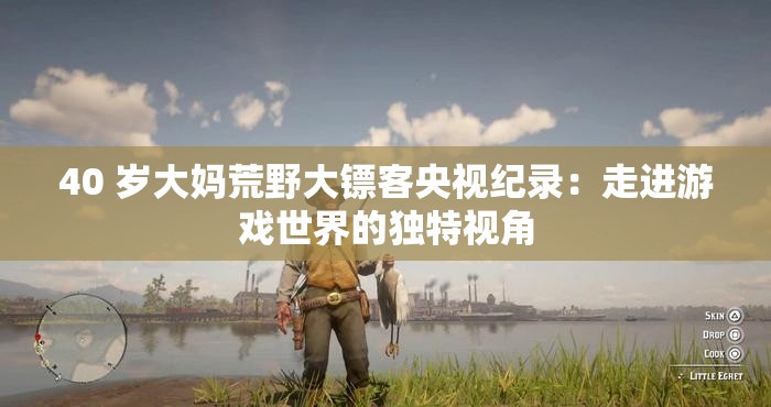 40 岁大妈荒野大镖客央视纪录：走进游戏世界的独特视角