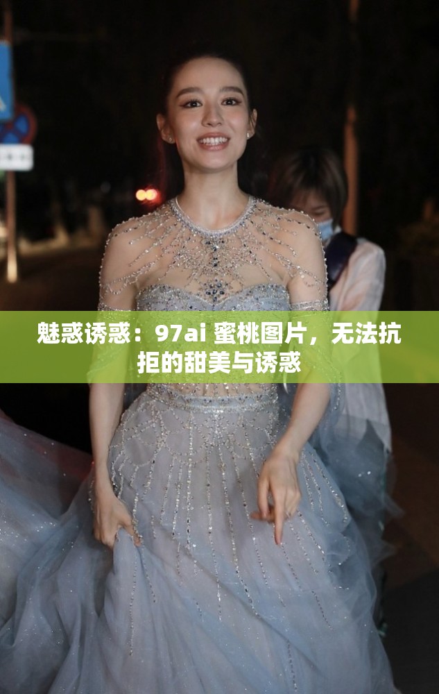 魅惑诱惑：97ai 蜜桃图片，无法抗拒的甜美与诱惑