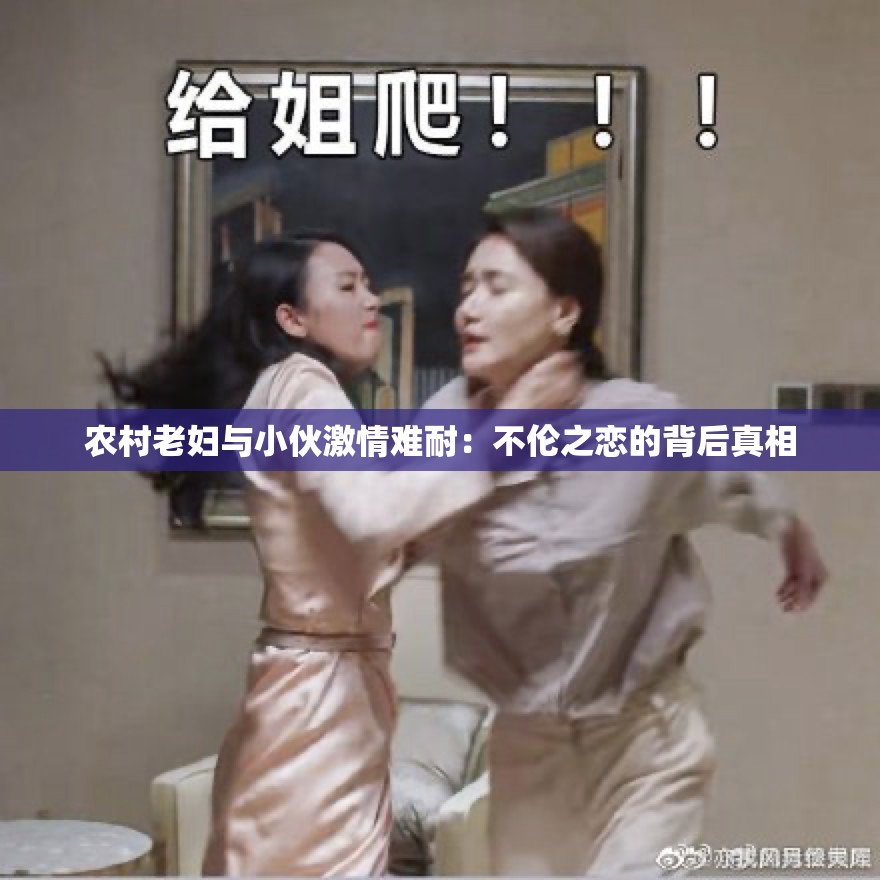 农村老妇与小伙激情难耐：不伦之恋的背后真相