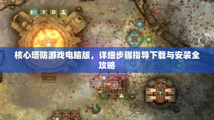 核心塔防游戏电脑版，详细步骤指导下载与安装全攻略