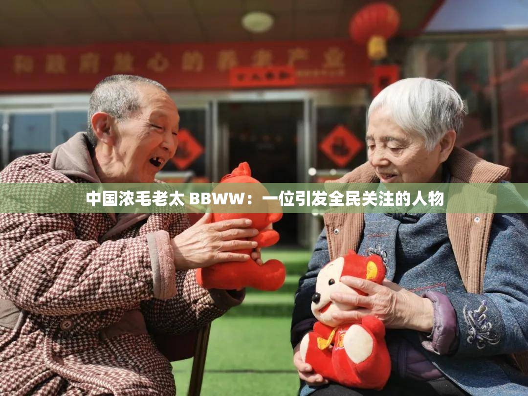 中国浓毛老太 BBWW：一位引发全民关注的人物