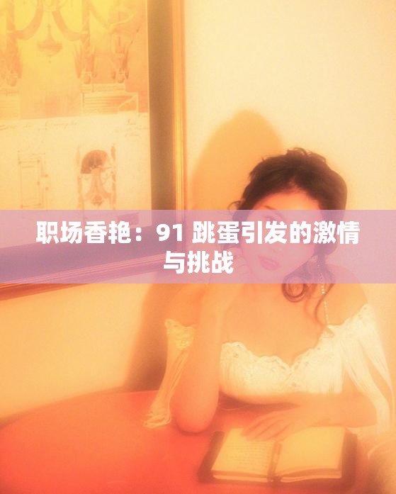 职场香艳：91 跳蛋引发的激情与挑战