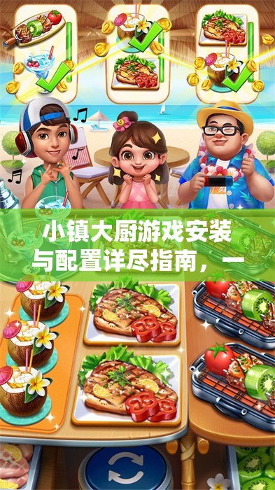 小镇大厨游戏安装与配置详尽指南，一步步开启你的美食烹饪探险之旅