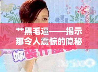 艹黑毛逼——揭示那令人震惊的隐秘之事