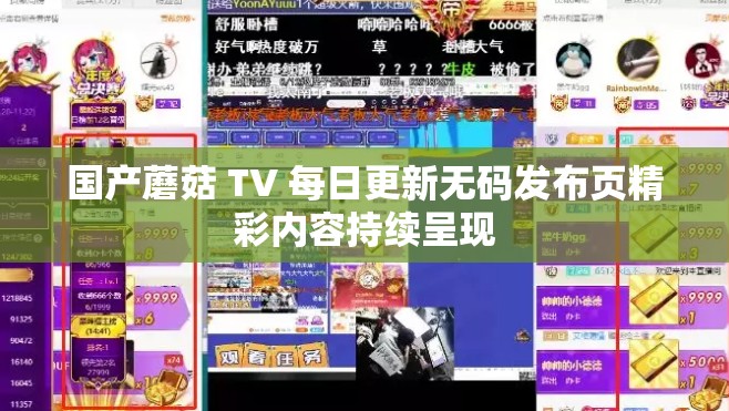 国产蘑菇 TV 每日更新无码发布页精彩内容持续呈现