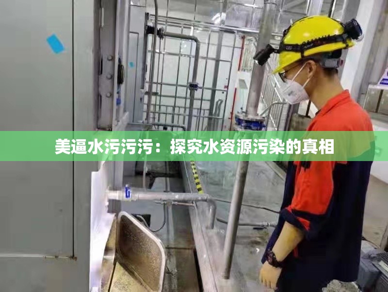 美逼水污污污：探究水资源污染的真相