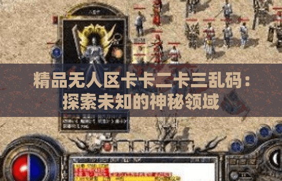 精品无人区卡卡二卡三乱码：探索未知的神秘领域