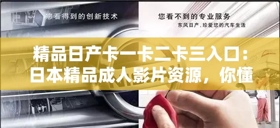 精品日产卡一卡二卡三入口：日本精品成人影片资源，你懂得