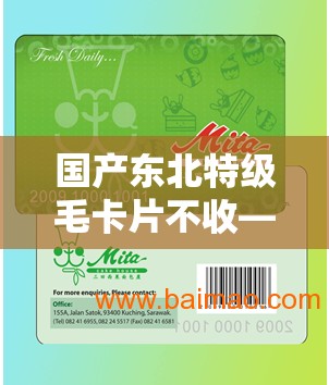 国产东北特级毛卡片不收——品质卓越的独特选择