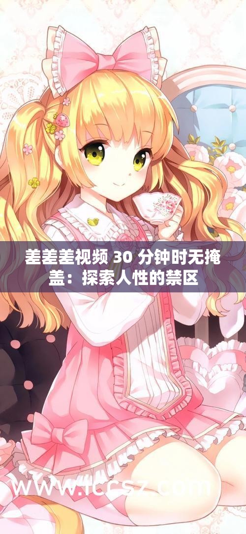 差差差视频 30 分钟时无掩盖：探索人性的禁区
