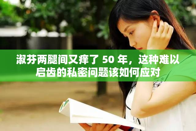 淑芬两腿间又痒了 50 年，这种难以启齿的私密问题该如何应对