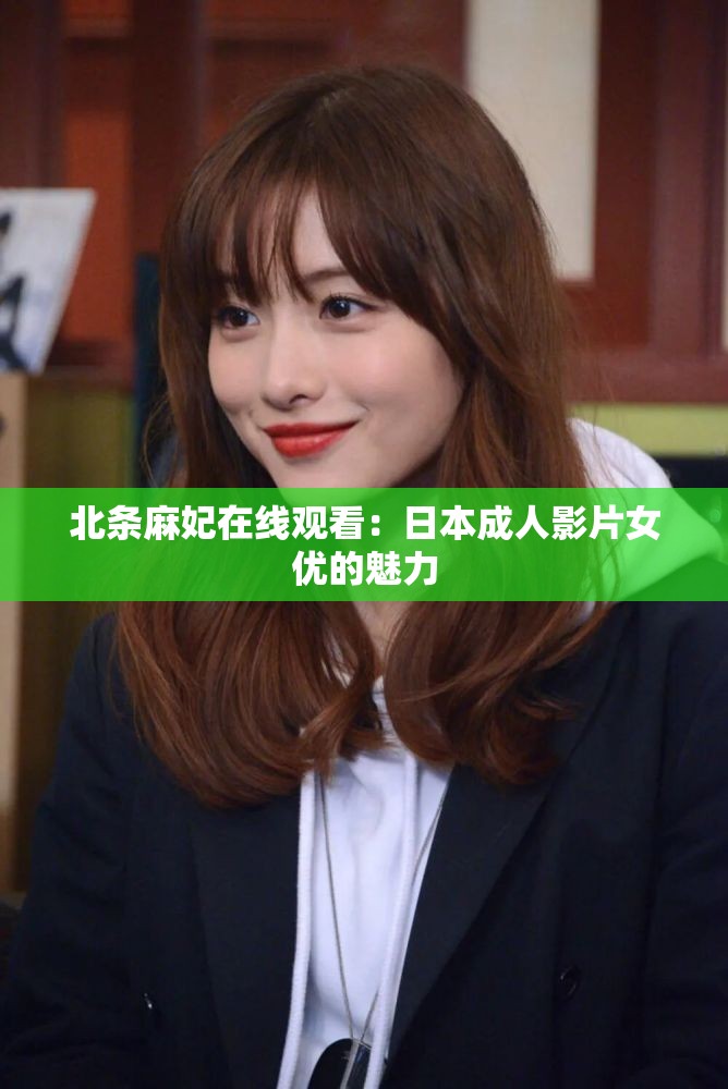 北条麻妃在线观看：日本成人影片女优的魅力