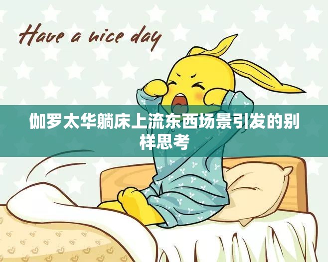 伽罗太华躺床上流东西场景引发的别样思考