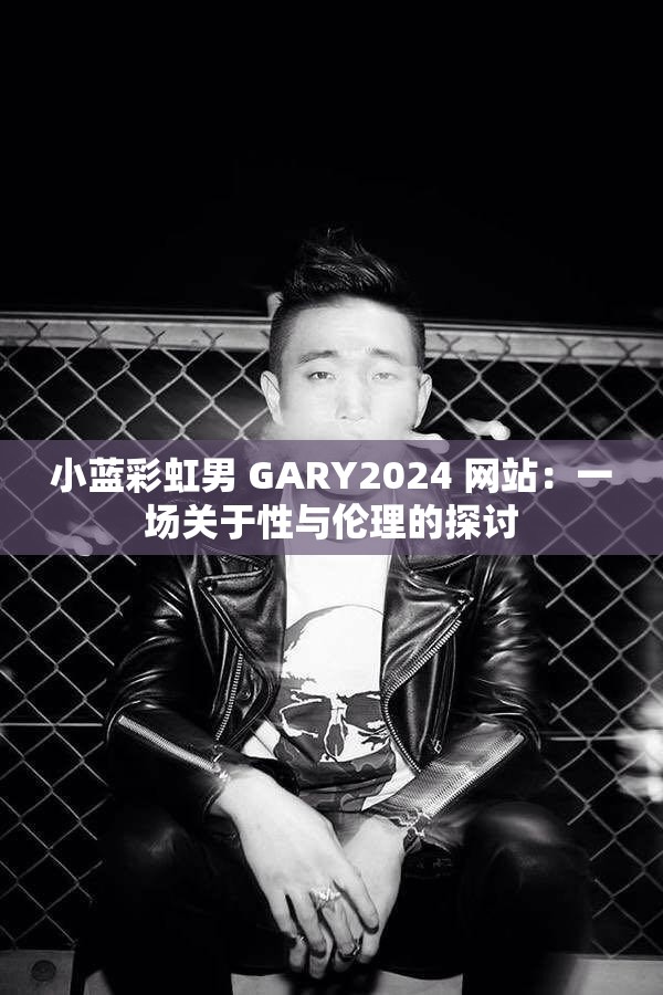 小蓝彩虹男 GARY2024 网站：一场关于性与伦理的探讨