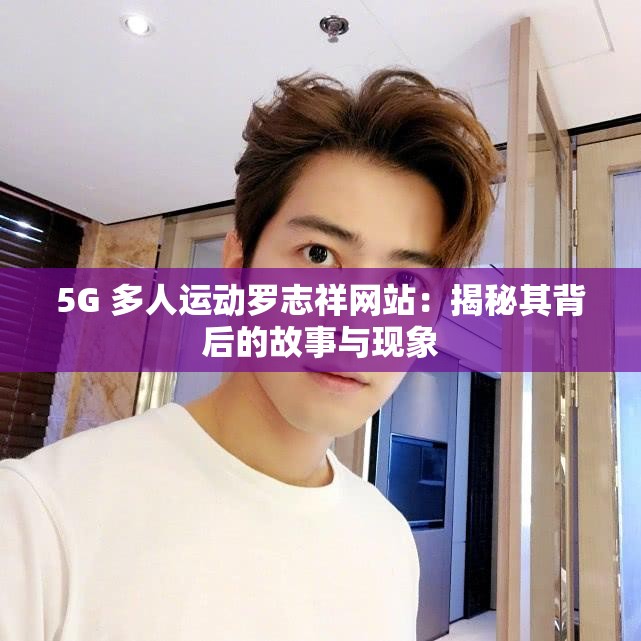 5G 多人运动罗志祥网站：揭秘其背后的故事与现象