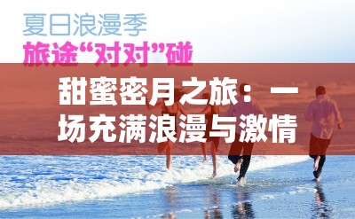 甜蜜密月之旅：一场充满浪漫与激情的特别之旅