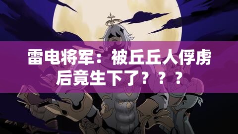 雷电将军：被丘丘人俘虏后竟生下了？？？