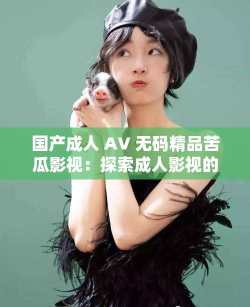 国产成人 AV 无码精品苦瓜影视：探索成人影视的多样性
