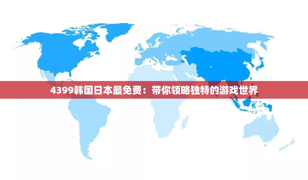 4399韩国日本最免费：带你领略独特的游戏世界