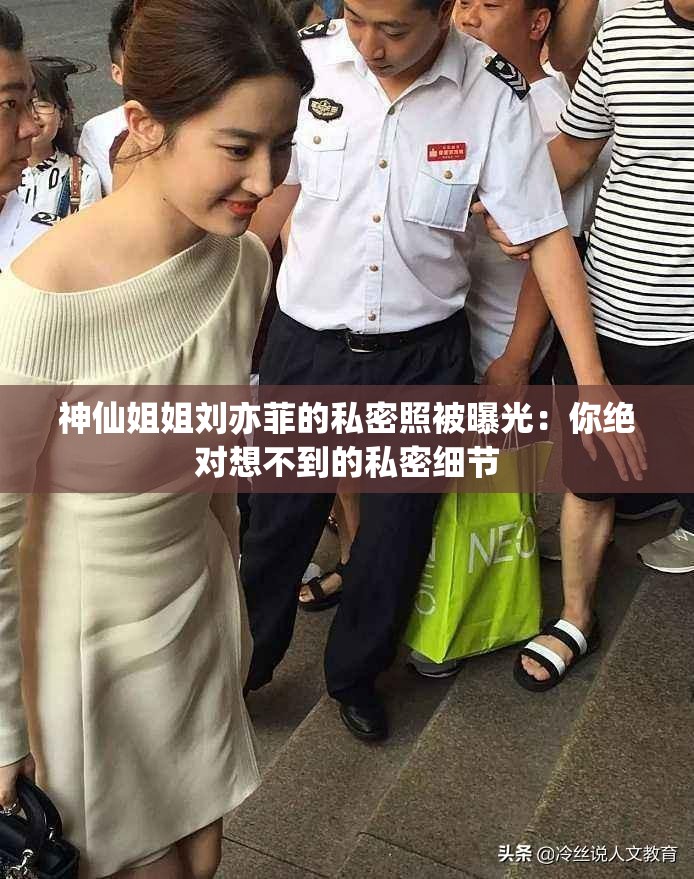 神仙姐姐刘亦菲的私密照被曝光：你绝对想不到的私密细节
