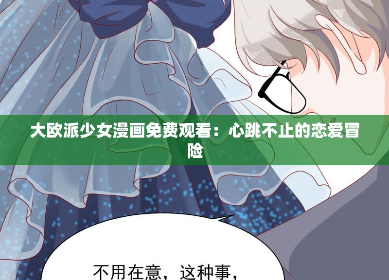 大欧派少女漫画免费观看：心跳不止的恋爱冒险
