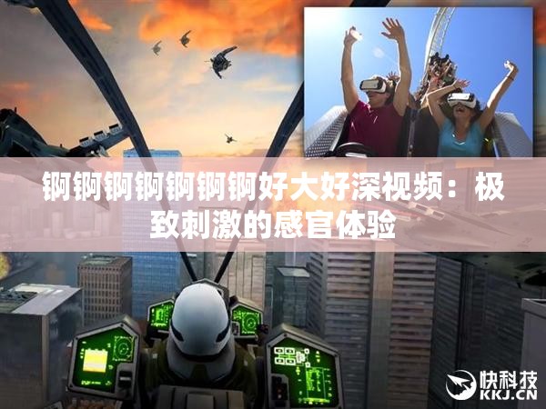 锕锕锕锕锕锕锕好大好深视频：极致刺激的感官体验