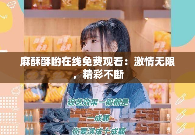 麻酥酥哟在线免费观看：激情无限，精彩不断