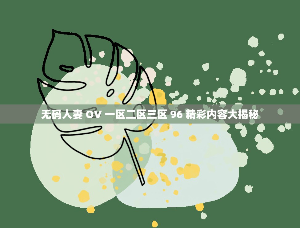 无码人妻 OV 一区二区三区 96 精彩内容大揭秘