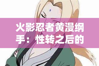 火影忍者黄漫纲手：性转之后的女忍者之路