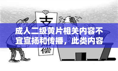 成人二级黄片相关内容不宜宣扬和传播，此类内容违反道德和法律法规，我们应该倡导健康、积极的价值观和文化