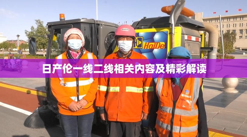 日产伦一线二线相关内容及精彩解读