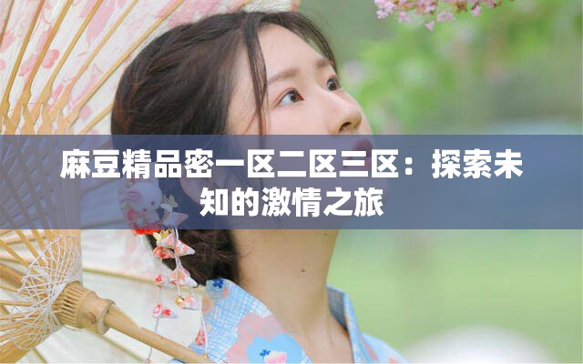 麻豆精品密一区二区三区：探索未知的激情之旅