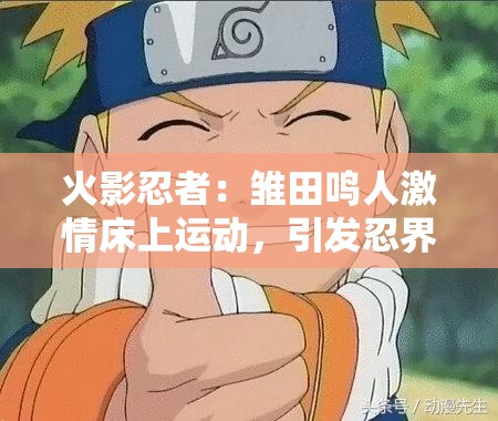 火影忍者：雏田鸣人激情床上运动，引发忍界大战