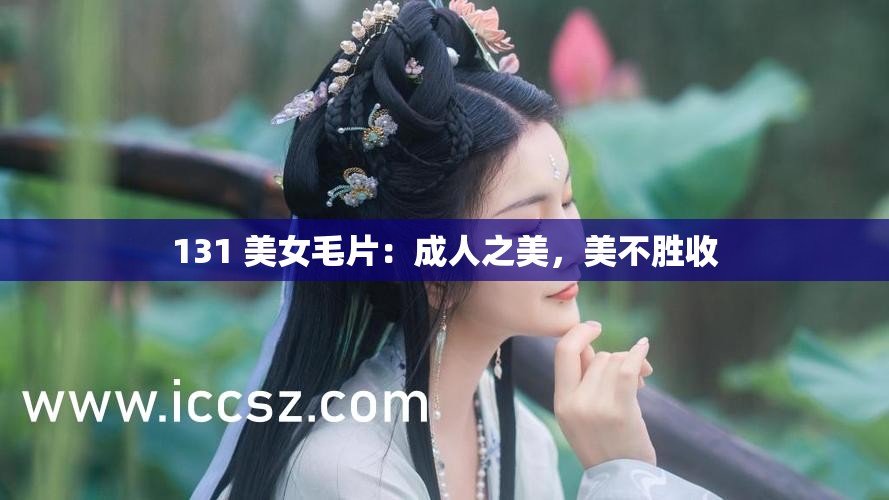 131 美女毛片：成人之美，美不胜收