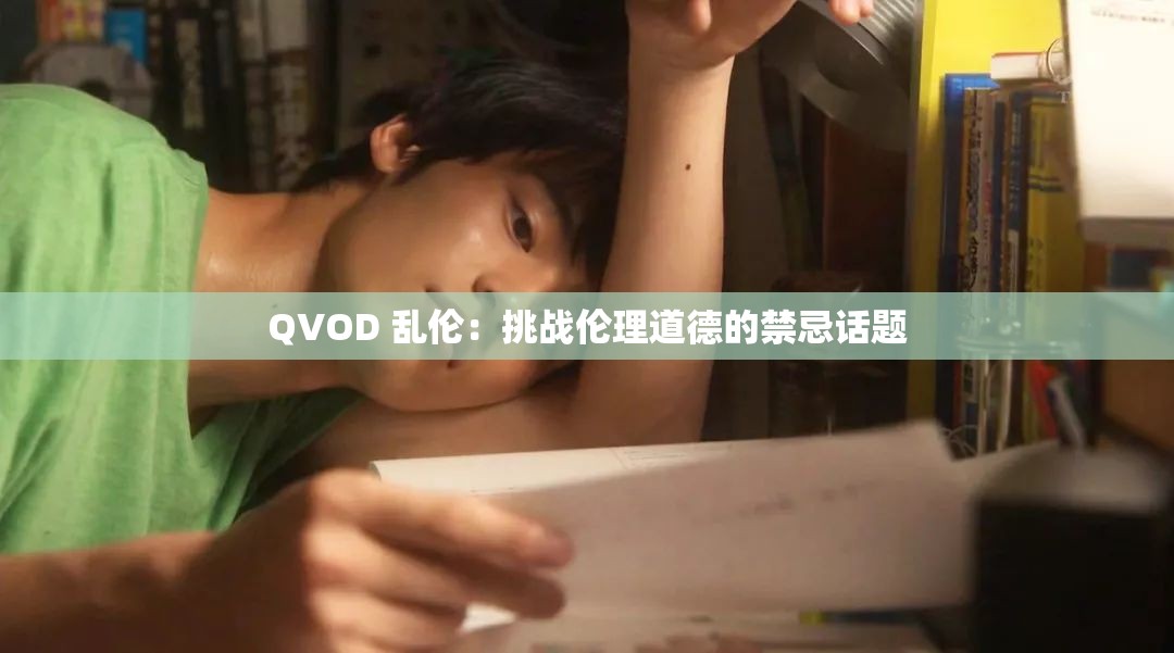 QVOD 乱伦：挑战伦理道德的禁忌话题
