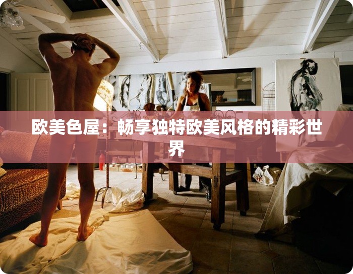 欧美色屋：畅享独特欧美风格的精彩世界